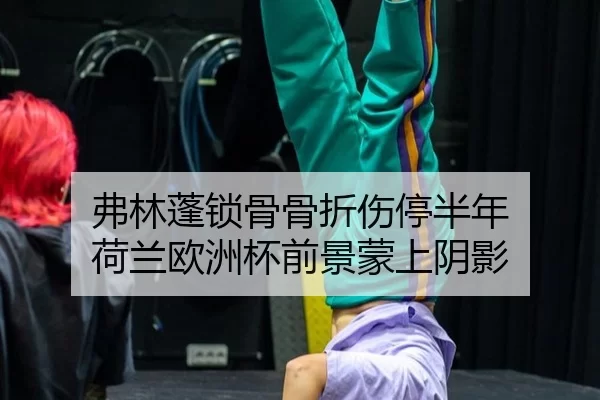 弗林蓬锁骨骨折伤停半年 荷兰欧洲杯前景蒙上阴影