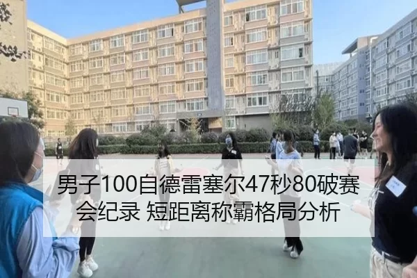 男子100自德雷塞尔47秒80破赛会纪录 短距离称霸格局分析