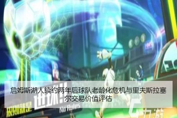 詹姆斯湖人续约两年后球队老龄化危机与里夫斯拉塞尔交易价值评估